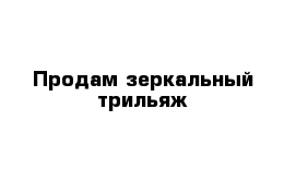 Продам зеркальный трильяж